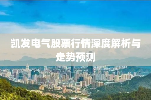 凯发电气股票行情深度解析与走势预测