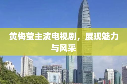 黄梅莹主演电视剧，展现魅力与风采