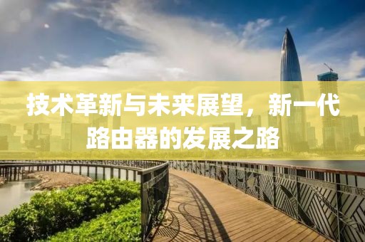 技术革新与未来展望，新一代路由器的发展之路