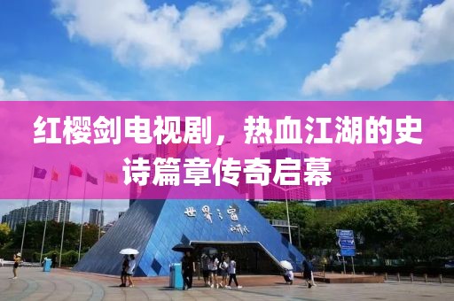 红樱剑电视剧，热血江湖的史诗篇章传奇启幕