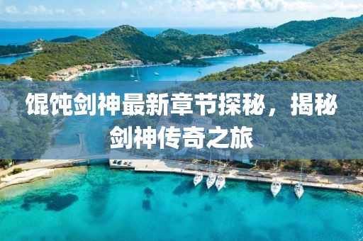 馄饨剑神最新章节探秘，揭秘剑神传奇之旅