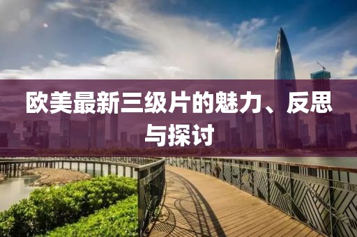 欧美最新三级片的魅力、反思与探讨