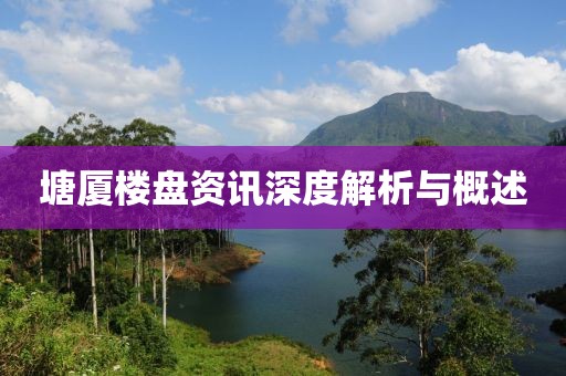 塘厦楼盘资讯深度解析与概述