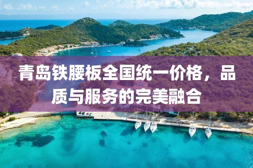 青岛铁腰板全国统一价格，品质与服务的完美融合
