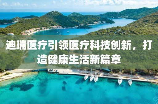 迪瑞医疗引领医疗科技创新，打造健康生活新篇章