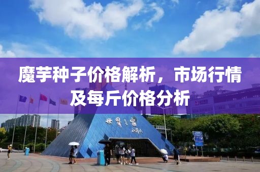 魔芋种子价格解析，市场行情及每斤价格分析