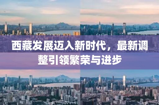西藏发展迈入新时代，最新调整引领繁荣与进步