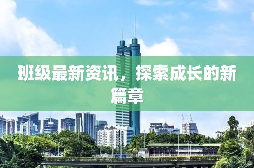 班级最新资讯，探索成长的新篇章