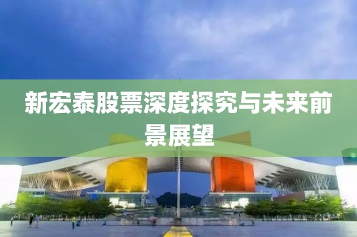 新宏泰股票深度探究与未来前景展望