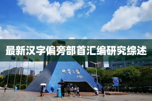 最新汉字偏旁部首汇编研究综述