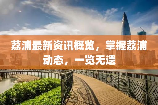 荔浦最新资讯概览，掌握荔浦动态，一览无遗