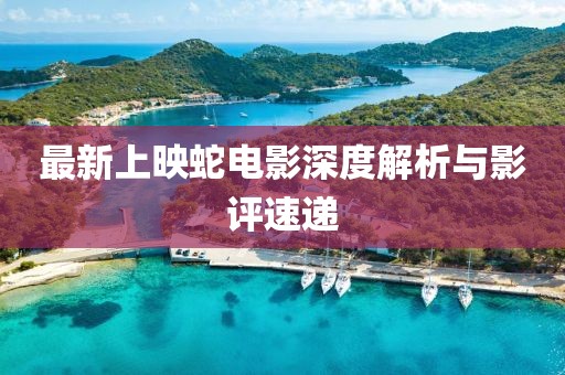 最新上映蛇电影深度解析与影评速递