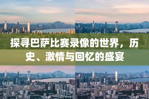 探寻巴萨比赛录像的世界，历史、激情与回忆的盛宴