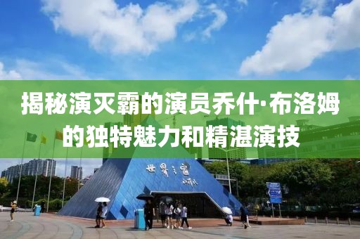 揭秘演灭霸的演员乔什·布洛姆的独特魅力和精湛演技