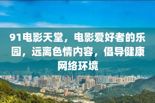 91电影天堂，电影爱好者的乐园，远离色情内容，倡导健康网络环境