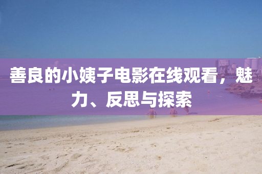 善良的小姨子电影在线观看，魅力、反思与探索