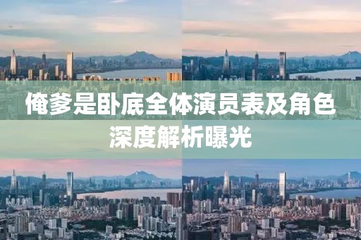 俺爹是卧底全体演员表及角色深度解析曝光