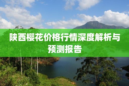 陕西樱花价格行情深度解析与预测报告