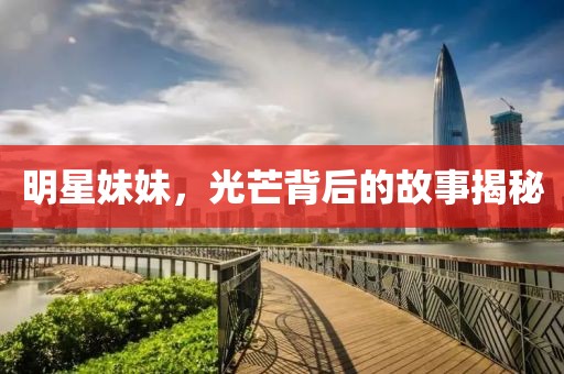 明星妹妹，光芒背后的故事揭秘
