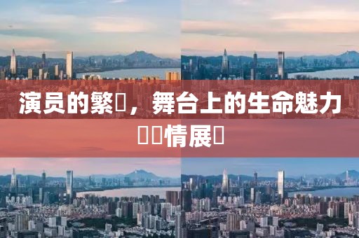 演员的繁體，舞台上的生命魅力與風情展現