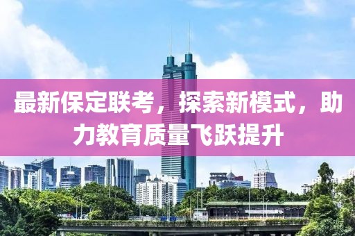 最新保定联考，探索新模式，助力教育质量飞跃提升