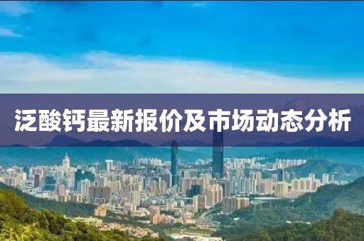 泛酸钙最新报价及市场动态分析