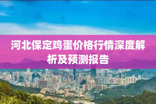 河北保定鸡蛋价格行情深度解析及预测报告