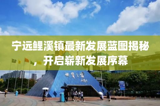宁远鲤溪镇最新发展蓝图揭秘，开启崭新发展序幕