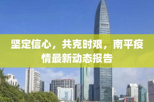 坚定信心，共克时艰，南平疫情最新动态报告