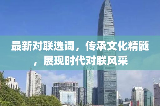 最新对联选词，传承文化精髓，展现时代对联风采