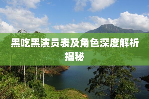 黑吃黑演员表及角色深度解析揭秘
