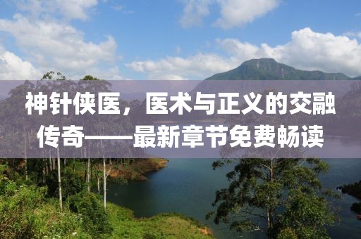 神针侠医，医术与正义的交融传奇——最新章节免费畅读