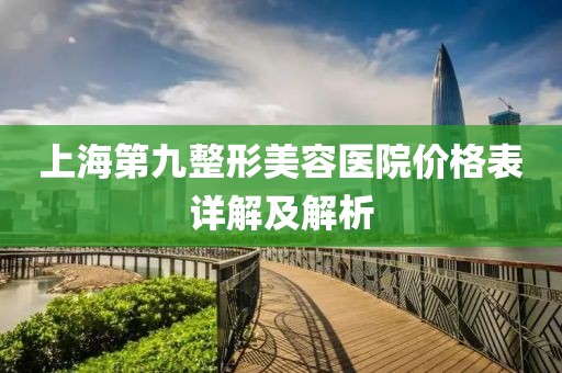 上海第九整形美容医院价格表详解及解析