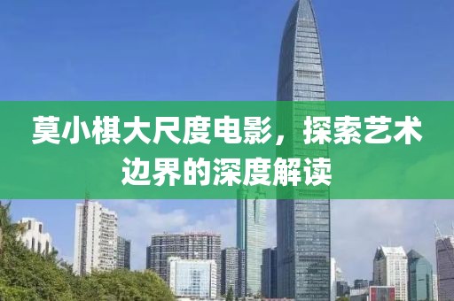 莫小棋大尺度电影，探索艺术边界的深度解读