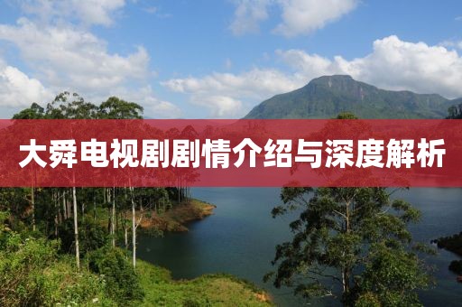 大舜电视剧剧情介绍与深度解析