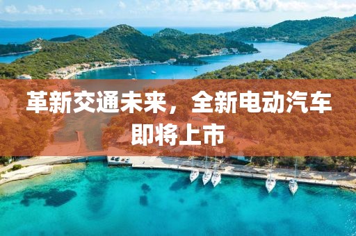 革新交通未来，全新电动汽车即将上市