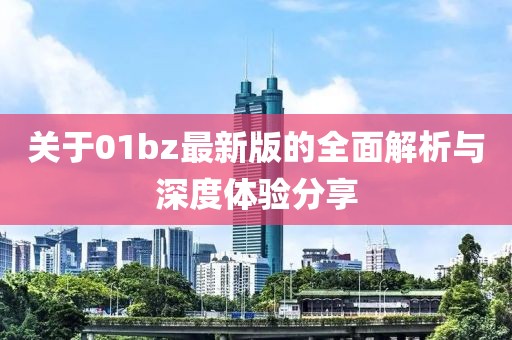 关于01bz最新版的全面解析与深度体验分享