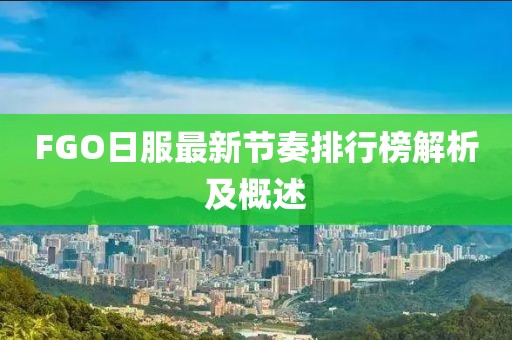 FGO日服最新节奏排行榜解析及概述