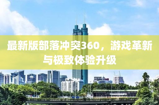 最新版部落冲突360，游戏革新与极致体验升级