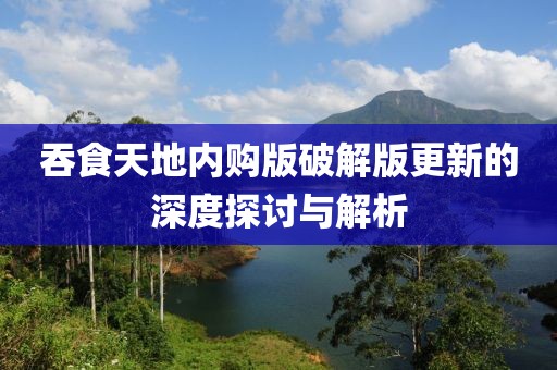 吞食天地内购版破解版更新的深度探讨与解析