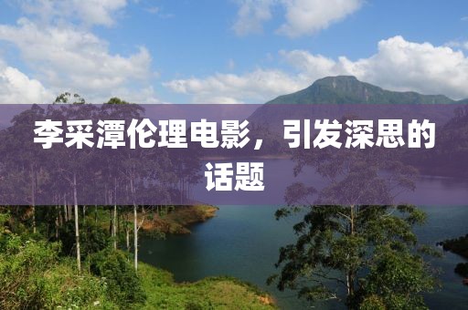 李采潭伦理电影，引发深思的话题
