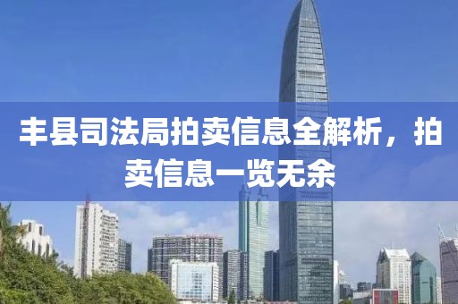 丰县司法局拍卖信息全解析，拍卖信息一览无余