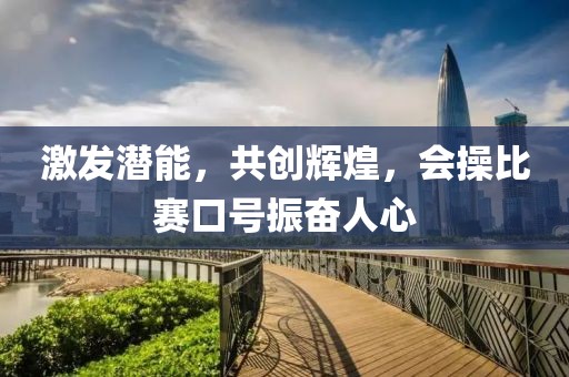 激发潜能，共创辉煌，会操比赛口号振奋人心