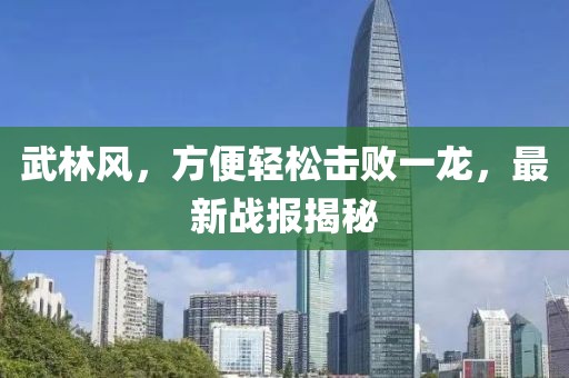 武林风，方便轻松击败一龙，最新战报揭秘