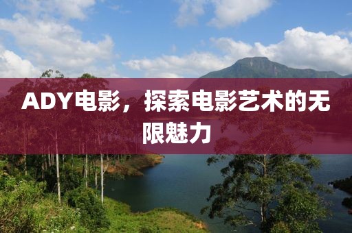 ADY电影，探索电影艺术的无限魅力