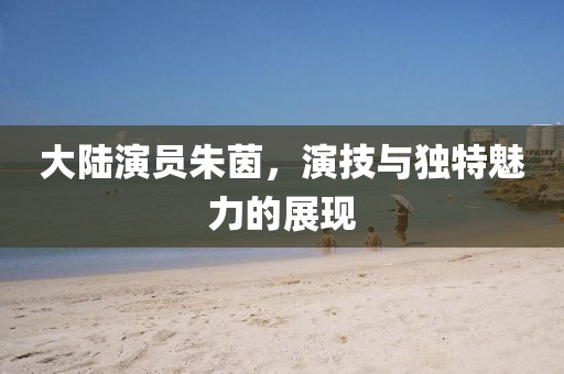 大陆演员朱茵，演技与独特魅力的展现