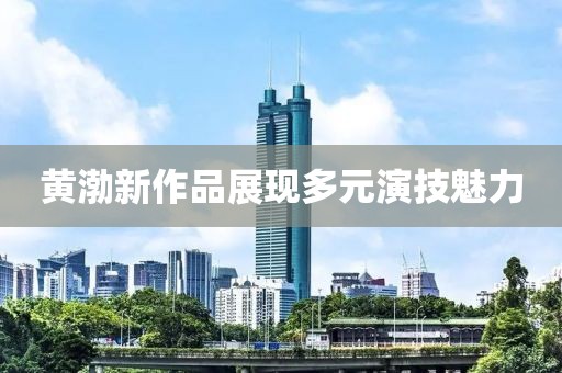 黄渤新作品展现多元演技魅力