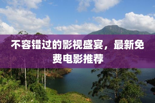 不容错过的影视盛宴，最新免费电影推荐