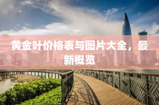 黄金叶价格表与图片大全，最新概览