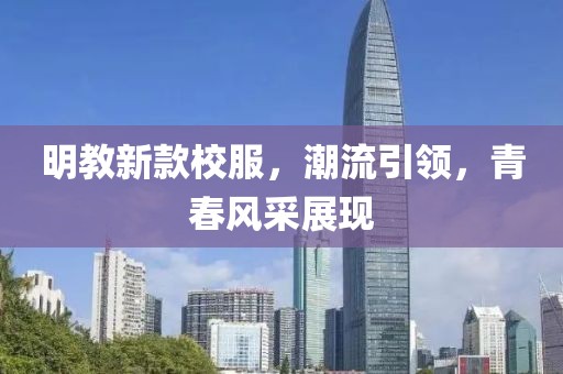 明教新款校服，潮流引领，青春风采展现
